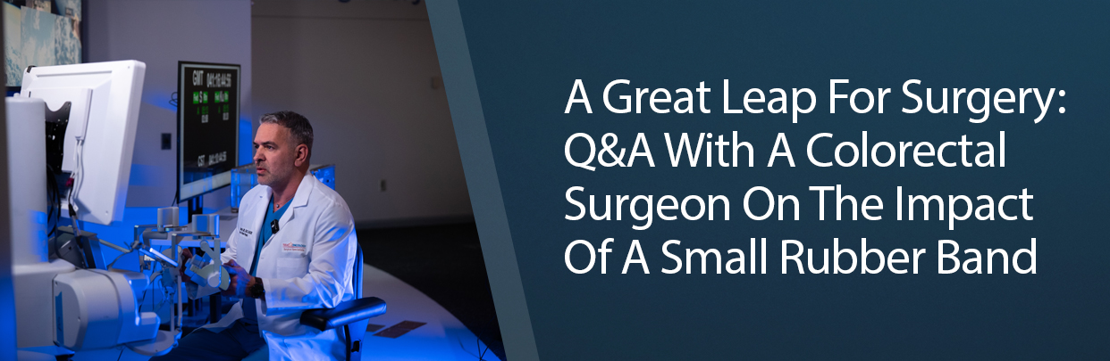 Banner A Great Leap For Surgery: Q&A With A Colorectal Surgeon On The Impact Of A Small Rubber Band